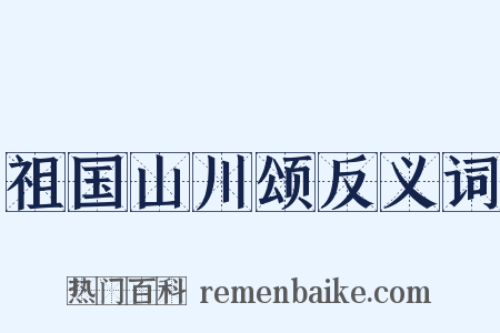 祖国山川颂反义词是什么意思的图片